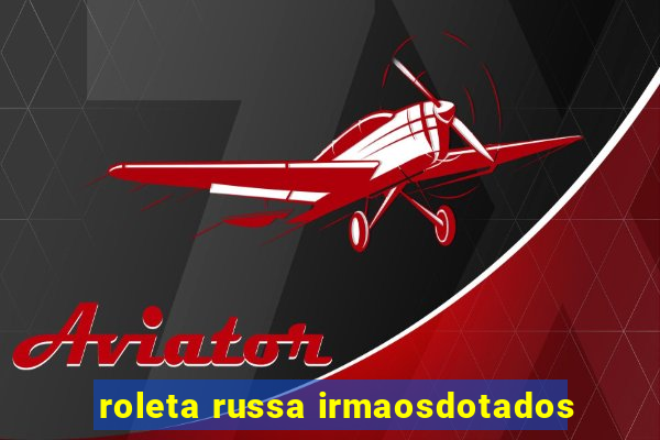 roleta russa irmaosdotados